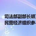 司法部副部长胡卫列：着力优化民营经济投融资环境，支持民营经济组织参与国家重大战略和重大工程