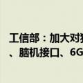 工信部：加大对独角兽企业的金融支持 重点围绕原子级制造、脑机接口、6G等新领域新赛道，发展壮大独角兽企业