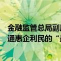 金融监管总局副局长丛林：低成本信贷资金要直达基层，打通惠企利民的“最后一公里”