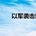 以军袭击黎北部一村庄 已致21死8伤