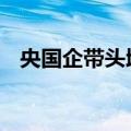 央国企带头增持回购 有利于提振市场信心