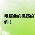 电信合约机违约了到营业厅去查已经注销了（电信合约机违约）