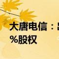 大唐电信：出售资产并购买大唐微电子71.79%股权