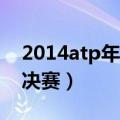 2014atp年终总决赛决赛（2014wta年终总决赛）