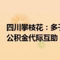 四川攀枝花：多子女家庭公积金贷款最高90万元，探索实施公积金代际互助