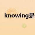 knowing是什么意思（know是什么意思）