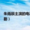 朱雨辰主演的电视剧和美女抢乘出租车（朱雨辰主演的电视剧）