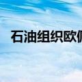 石油组织欧佩克会议最新消息（石油组织）