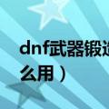 dnf武器锻造后有特效吗（dnf锻造武器有什么用）