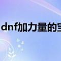 dnf加力量的宝珠是什么（dnf加力量的宝珠）