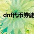 dnf代币券能干啥（dnf代币券能买金币吗）