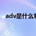 adv是什么意思的缩写（adv是什么意思）