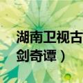 湖南卫视古剑奇谭7月2日播出（湖南卫视古剑奇谭）