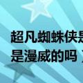 超凡蜘蛛侠是漫威的吗还是电影（超凡蜘蛛侠是漫威的吗）