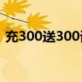 充300送300话费是真的吗?（充300送300）