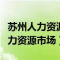 苏州人力资源市场都有什么厂在招工（苏州人力资源市场）