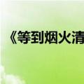 《等到烟火清凉》（等到烟火清凉什么意思）