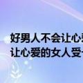 好男人不会让心爱的女人受一点点伤是哪首歌（好男人不会让心爱的女人受一点点伤）