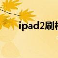 ipad2刷机后还能用吗（ipad2刷机）