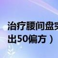 治疗腰间盘突出偏方四种中药（治疗腰间盘突出50偏方）