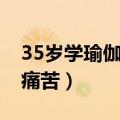 35岁学瑜伽教练迟不迟（36岁学瑜伽教练很痛苦）