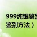 999纯银鉴别方法最简单的方法（999纯银的鉴别方法）