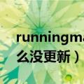 runningman咋不更新了（runningman怎么没更新）