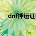 dnf押运证明怎么获得2023（dnf押运）