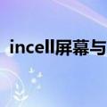 incell屏幕与oled屏幕哪个好（incell屏幕）