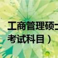 工商管理硕士考试科目有哪些（工商管理硕士考试科目）