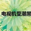 电视机受潮黑屏怎么办（电视机受潮怎么办）