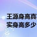 王源身高真实身高是多少2021（王源多高真实身高多少）