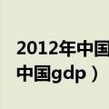 2012年中国gdp首次跃居世界第二（2012年中国gdp）