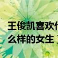 王俊凯喜欢什么样的女生类型（王俊凯喜欢什么样的女生）