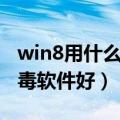 win8用什么杀毒软件好一点（win8用什么杀毒软件好）