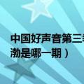 中国好声音第三季黄渤视频在线观看（中国好声音第三季黄渤是哪一期）