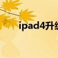 ipad4升级iOS11（ipad4升级ios8）