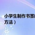 小学生制作书签的方法简单漂亮英语版（小学生制作书签的方法）