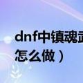 dnf中镇魂武器属于什么品级（dnf镇魂武器怎么做）