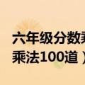 六年级分数乘法100道题及答案（六年级分数乘法100道）