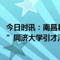 今日时讯：南昌县（小蓝经开区）2024年“书记部长进校园”同济大学引才活动举行