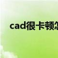 cad很卡顿怎么解决（cad卡顿怎么处理）