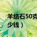 羊结石50克左右大概多少钱（羊结石一克多少钱）