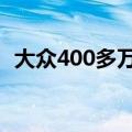 大众400多万的车（大众4000元汽车上市）