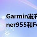 Garmin发布带有太阳能充电功能的Forerunner955和Forerunner255