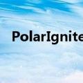 PolarIgnite这是一款功能强大的健身手表