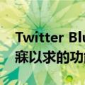 Twitter Blue 获得全球推广为更多人带来梦寐以求的功能