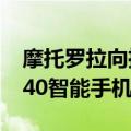 摩托罗拉向推出可翻盖式razr40ultra和razr40智能手机