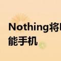 Nothing将Phone2的单色主题带入其首款智能手机