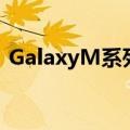 GalaxyM系列即将为带来全新的中档产品线